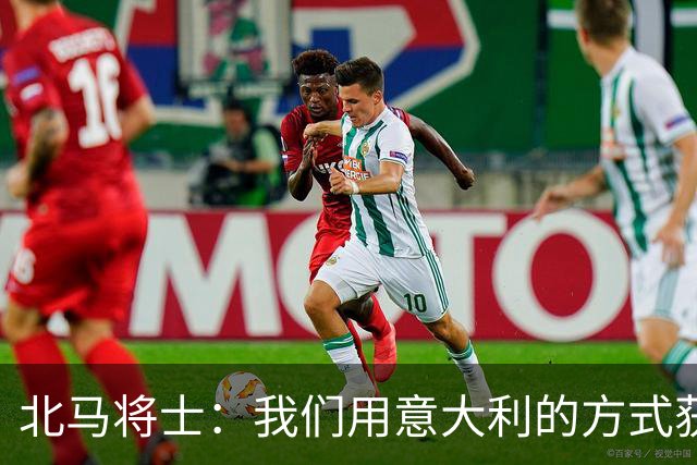 北马将士：我们用意大利的方式获胜 能赢葡萄牙